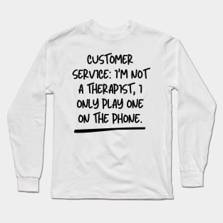 Customer Service: I'm not a therapist, I only play one on the phone. Long Sleeve T-Shirt